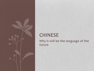 CHINESE 
Why it will be the language of the 
future 
 