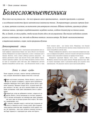 108 • Более сложные техники
Болеесложныетехники
После того как выусвоили азы - для чего пришлось много практиковаться, -можете приступать к изучению
и исследованию множества других замечательных живописных техник. Экспериментируя сразными сортами бума-
ги, туши, цветами и кистями, вы постигнете сутьматериалов и техники.ВКитае студенты, практикуяхудоже-
ственные навыки, чрезмерно сосредоточиваются наработе кистью, особенно делаютупор на тонкихлиниях.
Мы, на Западе, не стольусердны, чтобы часами делать одно и то жеупражнение.Нам также необходимо изучить
рисунок и композицию, то, чтолюди на Востоке впитали смолоком матери. На Западе высококачественная
и тщательнаяживопись, скорее, часть программы обучения.
Детализированный стиль
Для работы в живописном стиле с тщательным выписыванием всех де-
талей требуется проклеенная бумага или шелк (белого или бледных
цветов). Поверхность вы можете проклеить и сами с помощью клея и
квасцов. Конечно, очень сложно добиться ровного результата - но
процесс рисования станет куда веселее! Стиль гунби требует опреде-
ленного терпения в работе, для того чтобы построить линии и оттен-
ки туши до наложения цвета (бай мяо). Для изображения светлого
предмета понадобится светлая тушь - для обозначения линий, и тушь
более темного цвета - для темных пятен. Например, тело бледнее
одежды, так что для обозначения границы между поверхностью тела и
ткани понадобится светлая тушь.
Поверх изображения предмета, после нанесения акварельных кра-
сок и до оформления работы, нанесите тонкий слой красных оттенков
(чайная ложка квасцового порошка на кружку теплой воды).
Невероятно красивый образец этого стиля - картина «Весна»
Фу Кайли, является частью серии свитков «Четыре времени года». Кай-
ли изучил некоторые книги о рисовании фигур для создания этого
произведения. Это результат многих часов тщательной работы.
Лomoc в стиле «гунби»
После создания контуров, нанести светлую разбавленную
тушь, которой обозначаются форма лепестков и листьев.
1Двумя кисточками (например, «белое облако»), одну из ко-
торых вы окунули в акварель, а другая просто увлажнена,
нарисуйте небольшое пятно цвета, держа кончик кисти у края
линии прожилок. Возьмите вторую кисть, которой можно уб-
рать излишки с тех мест, где кисть касалась бумаги или шелка
своим основанием, чтобы цвета смешивались мягко и равно-
мерно.
2Каждый раз, когда вы добавляете пигмент, кладите его на
другую область, слегка выходящую за контуры предмета.
З Д л я листьев используйте как минимум два цвета разведен-
ной туши, один из которых должен быть индиго. Это помо-
жет смоделировать лист.
4И, наконец, смешайте индиго и желтый (для получения зе-
леного) и нанесите на лист тонким слоем. (Для создания
темно-красных лепестков вам понадобится около девяти сло-
ев.) Не торопитесь - если слои пигмента слишком плотные, у
вас будут трудности с подкладкой для шелка или бумаги.
 
