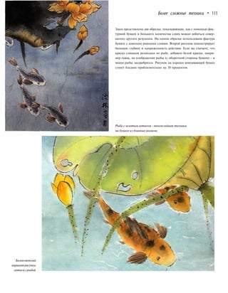 Более сложные техники • 111
Здесь представлены два образца, показывающие, как с помощью фак-
турной бумаги и большего количества слоев можно добиться совер-
шенно другого результата. На одном образце использована фактура
бумаги с довольно ровными слоями. Второй рисунок демонстрирует
большую глубину и напряженность действия. Если вы считаете, что
краска слишком размазана по рыбе, добавьте белой краски, напри-
мер гуашь, на изображение рыбы (с оборотной стороны бумаги) - и
чешуя рыбы засеребрится. Рисунок на хорошо впитывающей бумаге
станет бледнее приблизительно на 30 процентов.
Рыба с золотымлотосом - многослойная техника
на бумаге из длинных волокон
Болеесветлый
вариант рисунка
лотоса срыбой
 