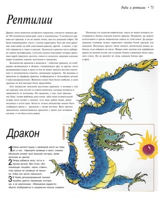 Рептилии
Рыбы и рептилии • 73
Дракон, пятое животное китайского гороскопа, считается главным сре-
ди 369 чешуйчатых видов рыб, змей и земноводных. У китайского дра-
кона нет крыльев, и он не дышит огнем, как его западный собрат. Он
более извивающийся, часто с плохим характером. Есть три типа драко-
нов: один живет на небе (настоящий дракон), другой - в океане, а тре-
тий скрывается в горах и ущельях. Океанского дракона часто выбира-
ют героем мультфильмов, в детских сказках описывают четырех драко-
ньих царей (красного, желтого, синего и зеленого), живущих в разных
морях (северном, южном, восточном и западном).
Большинство драконов в живописи - небесные драконы; их изоб-
ражают резвящимися в облаках, гоняющимися друг за другом, часто
вызывающими дождь и грозу (о чем их может просить местное населе-
ние) и пытающимися схватить «жемчужину мудрости». На вышивке и
предметах из фарфора драконы изображаются в мельчайших деталях
и ярко раскрашенными. Живопись может быть более свободна, и сами
драконы на ней выглядят более дружелюбно.
Есть множество описаний восточных драконов, в которых у них
нет крыльев; они состоят из девяти животных, которые меняются в
зависимости от источника. По традиции, у них глаза кролика,
нос быка, голова верблюда, рога оленя, зубы тигра (плавательный
пузырь часто путают с лапами), тело змеи, рыбья чешуя, живот
моллюска и когти орла. Когда-то только императора можно было
изображать рядом с драконом с пятью когтями. Всем прочим
приходилось довольствоваться драконом с тремя или четырьмя
когтями, и это было очень важно.
Поскольку это существа мифические, никто не может оспорить до-
стоверность облика отдельно взятого дракона. Разумеется, вы можете
использовать и другие живописные советы из этой книги. До раскра-
шивания туловища можно нарисовать чешуйки белой краской или
квасцами. Несколько другого, более мягкого, впечатления можно до-
биться, если добавить их после. Можно взять золотую или серебряную
краску на водной основе для создания чешуек в живописи более пыш-
ного стиля. Но не рисуйте их тогда слишком близко друг
к другу.
Дракон
1Слегка капните тушью с маленькой кисти на глаза,
рот и нос. Нарисуйте туловище и хвост, сначала
обозначив линией туши внешние контуры, затем
заполнив их цветом.
2Теперь добавьте лапы, когти и
прочие детали. Все точки, обо-
значающие чешуйки, нужно ставить,
пока краска на туловище не высох-
ла, чтобы они могли смешаться.
ЗВ более детализированной технике
чешуйки даются неровными контура-
ми, а не крапинками. «Жемчужина мудрости»
обычно изображается в окружении языков пламени.
 