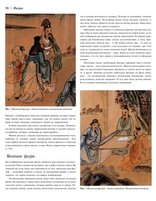 90 • Фигуры
Рис.1 Маленькиефигуры -детальживописи,неизвестныйхудожник
Рисунок с изображением довольно изящной девушки, которая стирает
свою тонкую шаль в реке, показывает, как это можно сделать. Не за-
будьте оставить большую поверхность бумаги не закрашенной.
В обоих рисунках игра линии интересная и не скучная. Убедитесь,
что она не похожа на линию, проведенную ручкой, и сделайте несколь-
ко пробелов, которые «позволяют ци циркулировать».
Многие рисунки с людьми выполнены в детализированном стиле,
особенно те, которые имеют декоративное предназначение. Этот
стиль требует высокого уровня мастерства, много времени и терпения
и рассматривается среди прочих в главе «Более современные техники»
(с. 107).
Маленькие фигуры
Для изображения маленьких фигур требуется куда меньшее количест-
во деталей. Поза и осанка так же важны, как и работа линии и цвета. Вы
наносите все те же точки, вне зависимости от того, насколько мала фи-
гура, - оставляйте пробелы в линии, не расцвечивая форму, и всегда
помните, что нужно оставлять что-нибудь воображению.
В композицию городской сценки может быть включено несколько
фигур. На тропинке к храму могут встретиться паломники на осликах
или ехать телеги с припасами, которые вывозят куда-то из города. Ри-
суя сельский пейзаж, лучше усилить впечатление одиночества, величие
гор и полную ничтожность человека. Поэтому не вписывайте слишком
много фигур людей. Позы фигур имеют очень большое значение, и
они могут помочь провести взгляд зрителя внутрь рисунка. Люди могут
ходить, работать или просто созерцать.
Небольшие группки людей со старинной картины неизвестного ав-
тора. Она не очень высокого качества, написана на старой ткани, но на
ней изображены две интересные группы персонажей. На первой нари-
сованы два благородных мужа, одетых для путешествия, и слуга, несу-
щий несколько свитков (рис. 1). Во второй группе (рис. 2) один из
персонажей играет на флейте, а все остальные его слушают, при этом
один из слушателей не очень впечатлен игрой. Другой облокотился на
свой музыкальный инструмент - цинь. Книга на столе позволяет пред-
положить, что эти трое наряду с музицированием читали и обсуждали
поэзию.
Некоторые сцены, включающие фигуры, выражают мир и спокой-
ствие, другие - суету повседневной жизни. Многие рассказывают исто-
рию, по ходу которой персонажи двигаются из одного места на карти-
не в другое. Богатый источник небольших фигурок на фоне пейза-
жей - это историческая живопись путешествий императора, такого
рода живопись зачастую покрывает 70 или даже более ручных свитков.
В их создании участвовали несколько художников.
Рис. 2 Маленькие фигуры - детальживописи.Неизвестныйхудожник
 