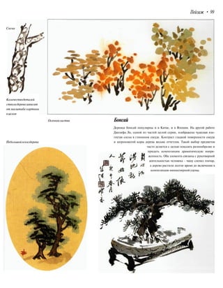 Пейзаж • 99
Сосна
Количестводеталей
стволадеревазависит
от масштаба картины
вцелом
Осенняялиства
Небольшойэскиздерева
Бонсай
Деревца бонсай популярны и в Китае, и в Японии. На другой работе
Джозефа Ло, одной из частей целой серии, изображена чудесная изо-
гнутая сосна в глиняном сосуде. Контраст гладкой поверхности сосуда
и шероховатой коры дерева весьма отчетлив. Такой выбор предметов
часто делается с целью показать разнообразие и
придать композиции драматическую напря-
женность. Оба элемента связаны с рукотворной
деятельностью человека - чашу слепил гончар,
а дерево растили долгое время до включения в
композицию миниатюрной сцены.
 