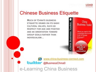 Chinese Business Etiquette Much of China's business etiquette draws on its basic cultural values, such as respect for age and position, and an orientation toward group goals rather than individualism… www.china-business-connect.com @BusinessChina0 e-Learning China Business   