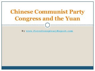 B y w w w . F o r e x C o n s p i r a c y R e p o r t . c o m
Chinese Communist Party
Congress and the Yuan
 