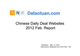 Dataotuan.com

Chinese Daily Deal Websites
     2012 Feb. Report



              Published: Mar. 31, 2012
             Data source: Dataotuan.com 2012 Feb. 1-29
 