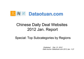 Dataotuan.com

Chinese Daily Deal Websites
     2012 Jan. Report

Special: Top Subcategories by Regions

                   Published: Feb. 21, 2012
                  Data source: Dataotuan.com 2012 Jan. 1-31
 