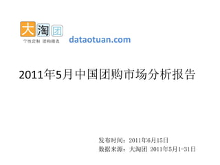 dataotuan.com


2011年5月中国团购市场分析报告




          发布时间：2011年6月15日
          数据来源：大淘团 2011年5月1-31日
 