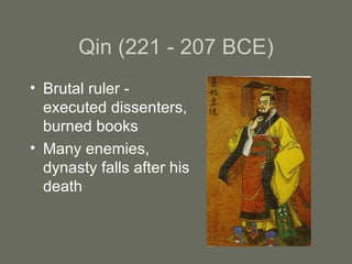 Qin (221 - 207 BCE) Brutal ruler - executed dissenters, burned books Many enemies, dynasty falls after his death 