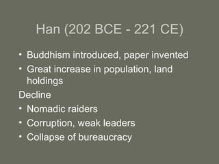 Han (202 BCE - 221 CE) Buddhism introduced, paper invented Great increase in population, land holdings Decline Nomadic raiders Corruption, weak leaders Collapse of bureaucracy 