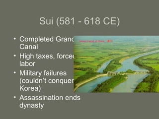 Sui (581 - 618 CE) Completed Grand Canal High taxes, forced labor Military failures (couldn’t conquer Korea) Assassination ends dynasty 
