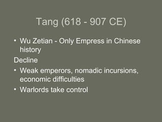 Tang (618 - 907 CE) Wu Zetian - Only Empress in Chinese history Decline Weak emperors, nomadic incursions, economic difficulties Warlords take control 