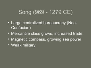 Song (969 - 1279 CE) Large centralized bureaucracy (Neo-Confucian) Mercantile class grows, increased trade Magnetic compass, growing sea power Weak military 