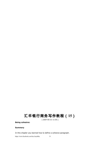 汇丰银行商务写作教程（15）
[ 2007-05-31 11:05 ]
Being cohesive:
Summary
In this chapter you learned how to define a cohesive paragraph.
https://www.facebook.com/hoc.huynhba 51
 