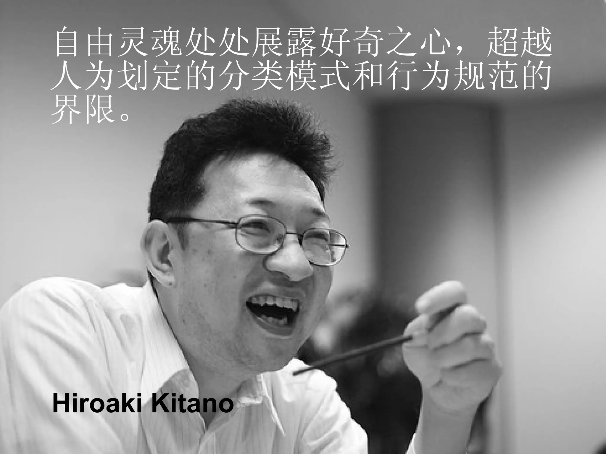 自由灵魂处处展露好奇之心，超越 人为划定的分类模式和行为规范的 界限。 Hiroaki Kitano 