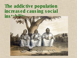The addictive population increased causing social instability   
