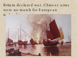 Britain declared war. Chinese arms were no match for European technology. 