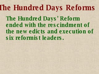 The Hundred Days Reforms The Hundred Days' Reform ended with the rescindment of the new edicts and execution of six reformist leaders. 