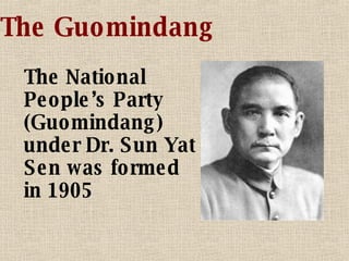 The Guomindang The National People’s Party (Guomindang) under Dr. Sun Yat Sen was formed in 1905 