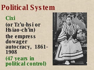 Political System Cixi (or Tz'u-hsi or Hsiao-ch'in) the empress dowager autocracy,  1861-1908 (47 years in political control)   