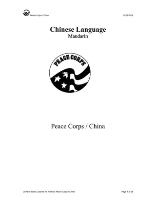 Peace Corps / China 11/28/2006 
Chinese Language 
Mandarin 
Peace Corps / China 
Chinese Basic Lessons for Invitees, Peace Corps / China Page 1 of 28 
 
