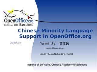 Chinese Minority Language Support in OpenOffice.org Institute of Software, Chinese Academy of Sciences Lead / Tibetan Native-lang Project Yanmin Jia  贾彦民 [email_address] 