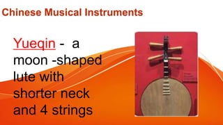 Chinese Musical Instruments
Yueqin - a
moon -shaped
lute with
shorter neck
and 4 strings
 