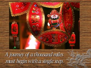 A journey of a thousand miles  must begin with a single step. 