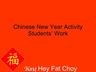 Chinese New Year Activity Students’ Work Kung  Hey Fat Choy   