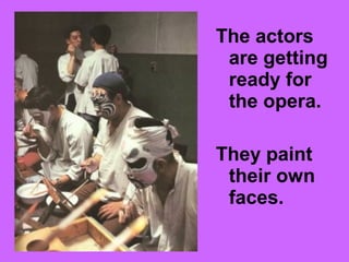 The actors
are getting
ready for
the opera.
They paint
their own
faces.
 