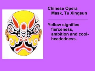 Chinese Opera
Mask, Tu Xingsun
Yellow signifies
fierceness,
ambition and cool-
headedness.
 