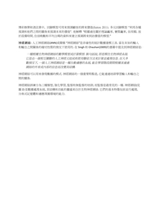  

博彩娛樂和酒店業中,	
  	
  回歸模型可用來預測顧客的將來價值(Sutton 2011). 多元回歸模型 “利用各種
預測和他們之間的關係來預測未來的價值”. 他解釋 “根據過往關於理論贏率, 實際贏率, 信用額, 放
於設備時間, 住宿晚數和平均注碼的資料來建立預測將來到訪價值的模型.”

神 經 網 絡 :	
  人工神經網絡(ANN)或簡稱	
  “神經網絡”是非線性的統計數據建模工具.	
  當在未知的輸入
和輸出之間關係的確切性質的情況下使用的.	
  在 Singh 和 Chauhan(2009)的書藉中提及到神經網絡是:	
  

	
  	
  	
  	
  	
  	
  	
  	
  	
  	
  	
  	
  	
  一種根據生物神經網絡的數學模型或計算模型.	
  換句話說,	
  即是模仿生物神經系統.	
  
       它是由一個相互關聯的人工神經元組成和使用聯結方法來計算並處理信息.	
  在大多
       數情況下,	
  一個人工神經網絡是一種自動適應的系統,	
  能在學習階段期間根據流通過
       網絡的外來或內部的信息而改變其結構.	
  	
  

神經網絡可以用來發現數據的模式.	
  神經網絡的一個重要特點是,	
  它能通過培訓學習輸入和輸出之
間的關係.	
  	
  

神經網絡訓練分為三種類型,	
  強化學習,	
  監督和無監督的培訓;	
  而監督是最常見的一種.	
  神經網絡(見
圖 2)	
  是數據處理系統,	
  其結構和功能的靈感來自於生物神經網絡.	
  它們的基本特徵包括並行處理,	
  
分佈式記憶體和適應周圍環境的能力.	
  	
  

	
       	
  
 