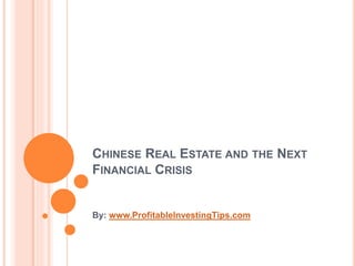 CHINESE REAL ESTATE AND THE NEXT
FINANCIAL CRISIS
By: www.ProfitableInvestingTips.com
 