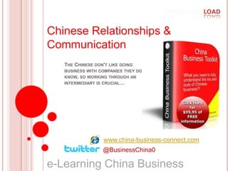Chinese Relationships & Communication The Chinese don't like doing business with companies they don't know, so working through an intermediary is crucial… www.china-business-connect.com @BusinessChina0 e-Learning China Business   