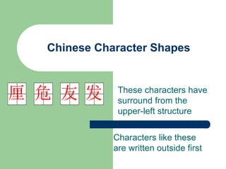 Chinese Character Shapes
These characters have
surround from the
upper-left structure
发
友
危
厘
Characters like these
are written outside first
 