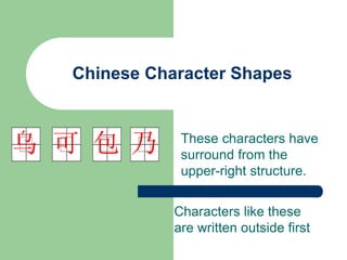 Chinese Character Shapes
These characters have
surround from the
upper-right structure.
乃
包
可
乌
Characters like these
are written outside first
 