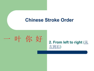 Chinese Stroke Order
2. From left to right (从
左到右)
好
你
叶
一
 
