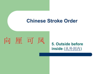 Chinese Stroke Order
5. Outside before
inside (从外到内)
凤
可
厘
向
 