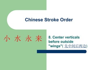 Chinese Stroke Order
8. Center verticals
before outside
"wings"( 先中间后两边)
来
永
水
小
 