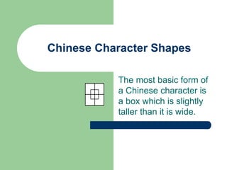 Chinese Character Shapes
The most basic form of
a Chinese character is
a box which is slightly
taller than it is wide.
 