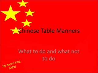 Chinese Table Manners
What to do and what not
to do
 