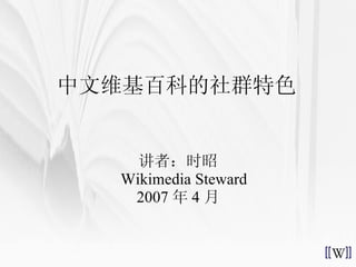 讲者：时昭   Wikimedia Steward 2007 年 4 月 中文维基百科的社群特色 