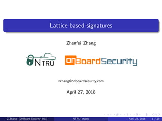 Lattice based signatures
Zhenfei Zhang
zzhang@onboardsecurity.com
April 27, 2018
Z.Zhang (OnBoard Security Inc.) NTRU crypto April 27, 2018 1 / 29
 