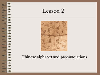 Lesson 2
Chinese alphabet and pronunciations
 
