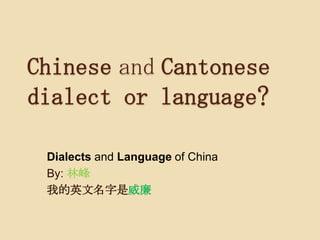 Chinese and Cantonese
dialect or language?
Dialects and Language of China
By: 林峰
我的英文名字是威廉

 