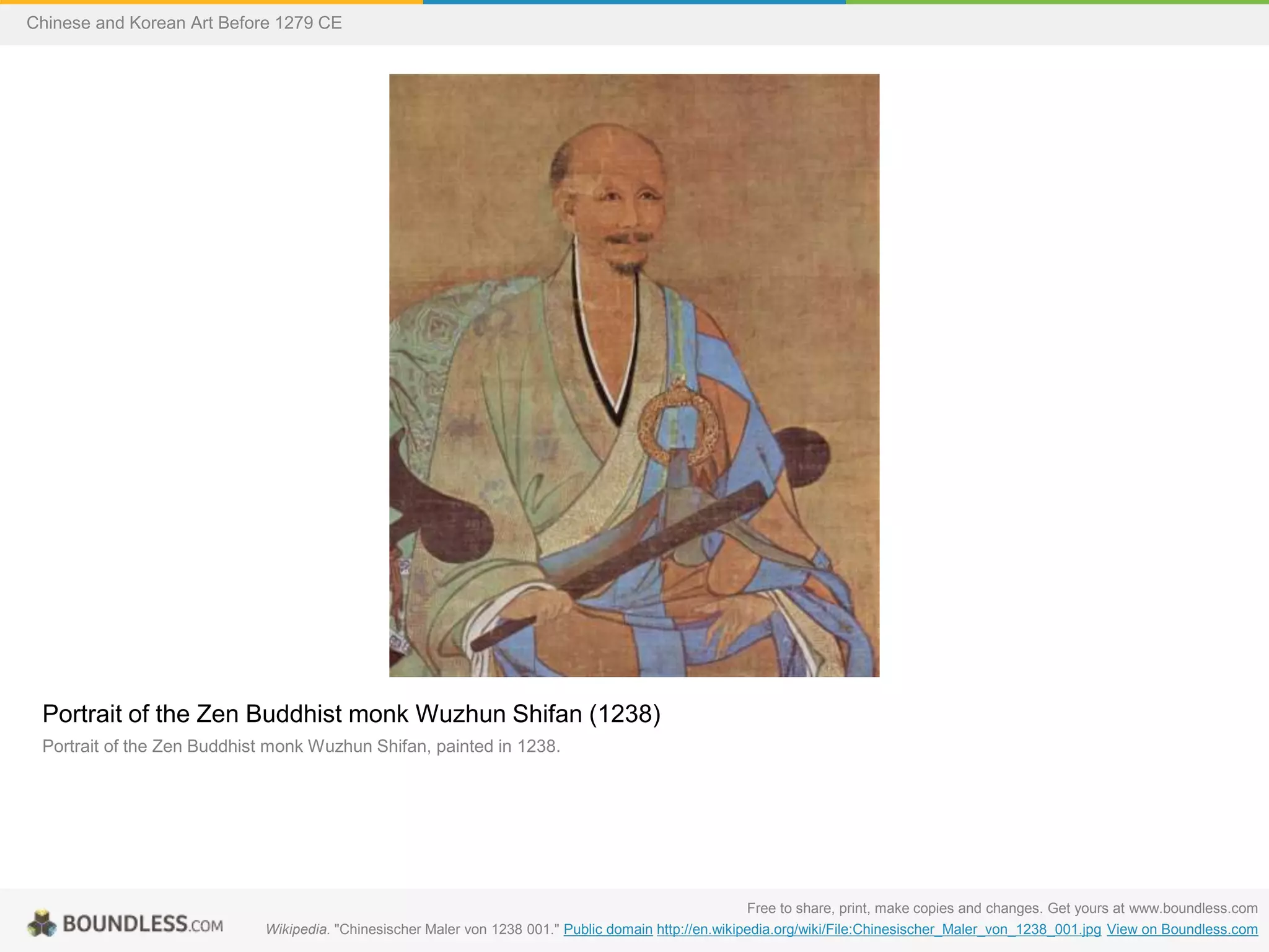 Portrait of the Zen Buddhist monk Wuzhun Shifan (1238)
Portrait of the Zen Buddhist monk Wuzhun Shifan, painted in 1238.
Free to share, print, make copies and changes. Get yours at www.boundless.com
Wikipedia. "Chinesischer Maler von 1238 001." Public domain http://en.wikipedia.org/wiki/File:Chinesischer_Maler_von_1238_001.jpg View on Boundless.com
Chinese and Korean Art Before 1279 CE
 