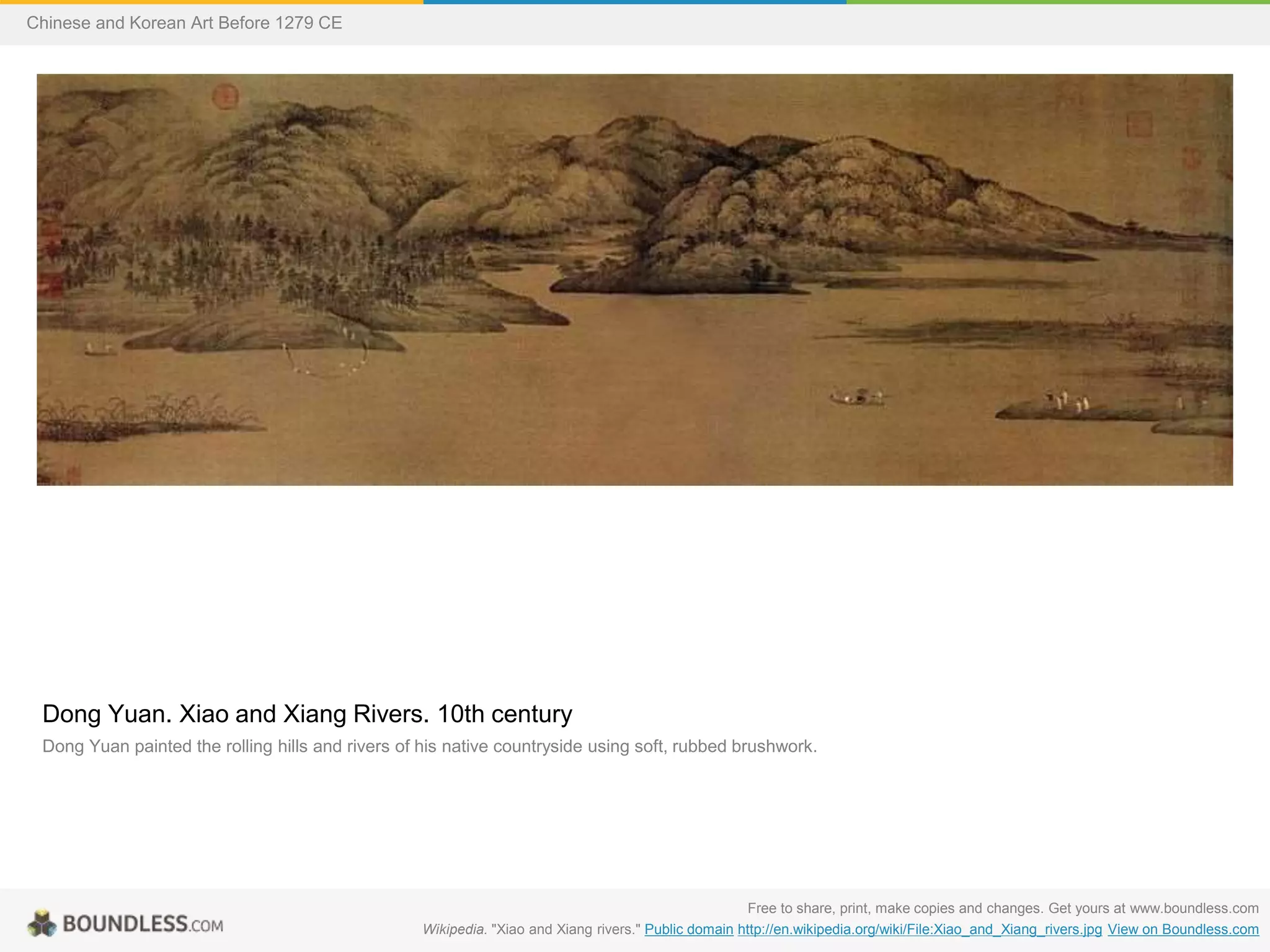 Dong Yuan. Xiao and Xiang Rivers. 10th century
Dong Yuan painted the rolling hills and rivers of his native countryside using soft, rubbed brushwork.
Free to share, print, make copies and changes. Get yours at www.boundless.com
Wikipedia. "Xiao and Xiang rivers." Public domain http://en.wikipedia.org/wiki/File:Xiao_and_Xiang_rivers.jpg View on Boundless.com
Chinese and Korean Art Before 1279 CE
 