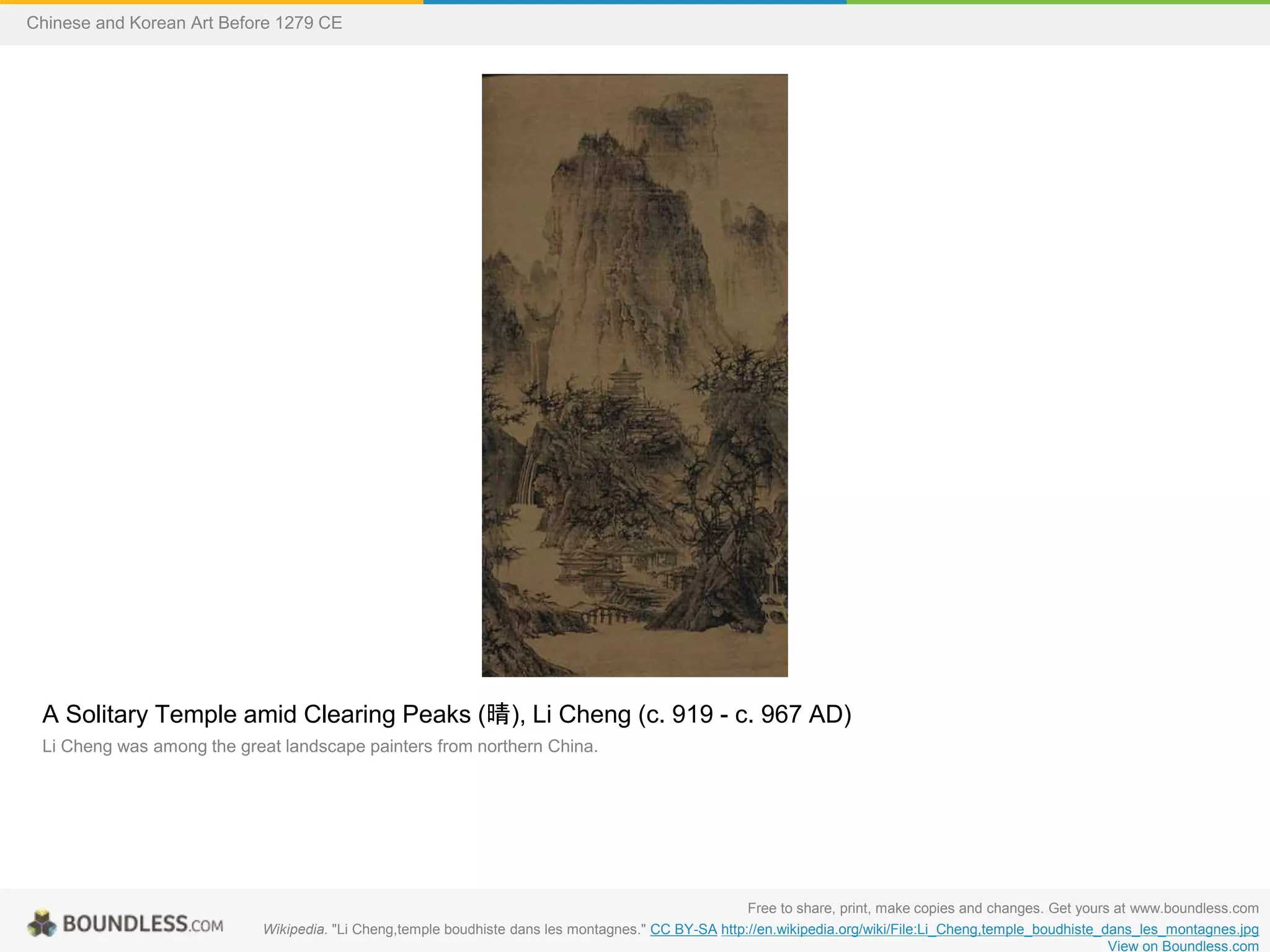A Solitary Temple amid Clearing Peaks (晴), Li Cheng (c. 919 - c. 967 AD)
Li Cheng was among the great landscape painters from northern China.
Free to share, print, make copies and changes. Get yours at www.boundless.com
Wikipedia. "Li Cheng,temple boudhiste dans les montagnes." CC BY-SA http://en.wikipedia.org/wiki/File:Li_Cheng,temple_boudhiste_dans_les_montagnes.jpg
View on Boundless.com
Chinese and Korean Art Before 1279 CE
 