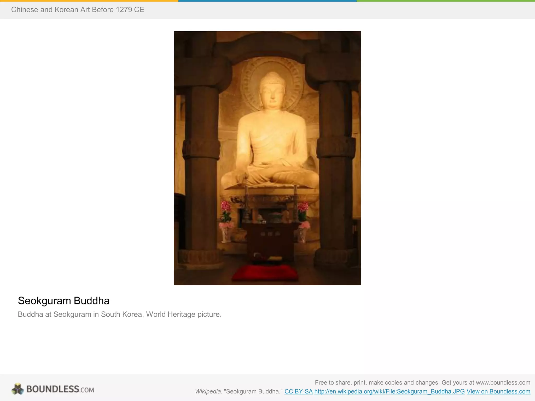 Seokguram Buddha
Buddha at Seokguram in South Korea, World Heritage picture.
Free to share, print, make copies and changes. Get yours at www.boundless.com
Wikipedia. "Seokguram Buddha." CC BY-SA http://en.wikipedia.org/wiki/File:Seokguram_Buddha.JPG View on Boundless.com
Chinese and Korean Art Before 1279 CE
 