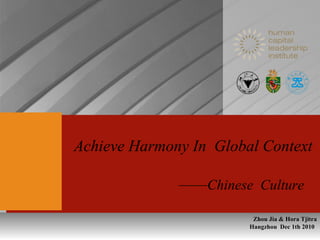 Hangzhou  Dec 1th 2010 Achieve Harmony In  Global Context  —— Chinese  Culture  Zhou Jia & Hora Tjitra 