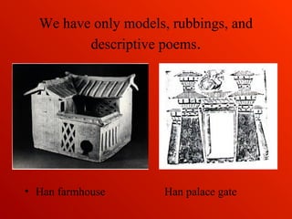 We have only models, rubbings, and
descriptive poems.
• Han farmhouse Han palace gate
 